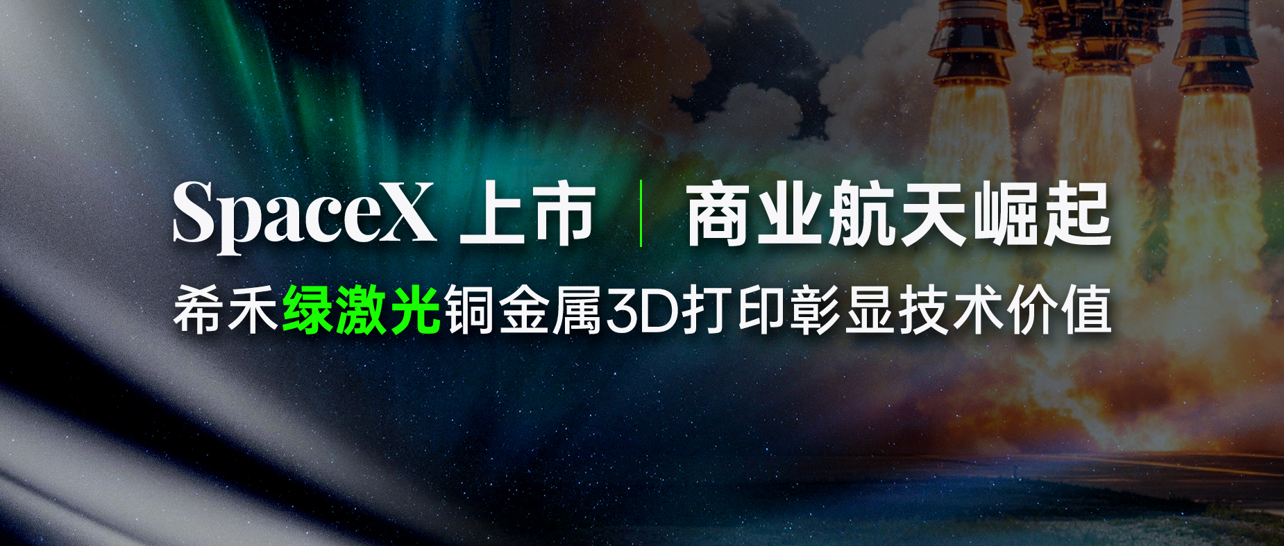 SpaceX上市-商业航天崛起-希禾绿激光铜金属3D打印彰显技术价值-1